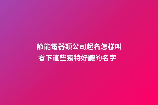 節能電器類公司起名怎樣叫 看下這些獨特好聽的名字-第1張-公司起名-玄機派